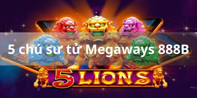 5 Chú sư tử Megaways 888B